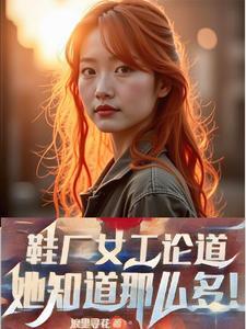 鞋厂女工论道，她知道那么多！